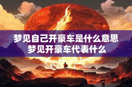 梦见自己开豪车是什么意思 梦见开豪车代表什么