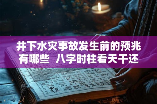 井下水灾事故发生前的预兆有哪些  八字时柱看天干还是地支