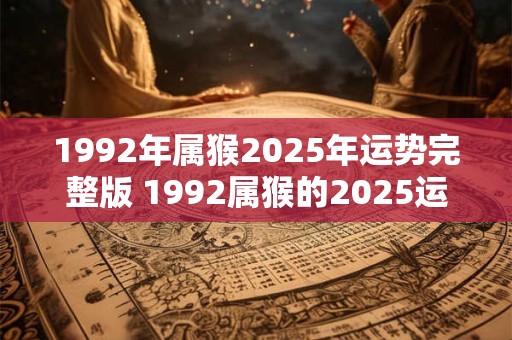 1992年属猴2026年运势完整版 1992属猴的2026运势如何
