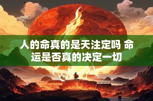 人的命真的是天注定吗 命运是否真的决定一切