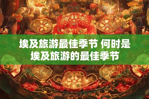 埃及旅游最佳季节 何时是埃及旅游的最佳季节