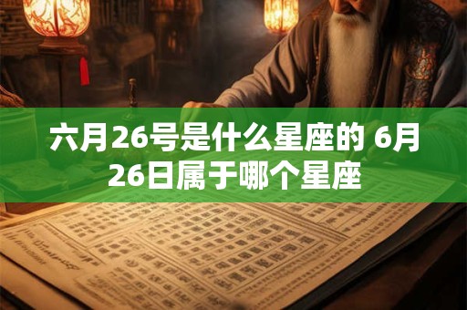 六月26号是什么星座的 6月26日属于哪个星座