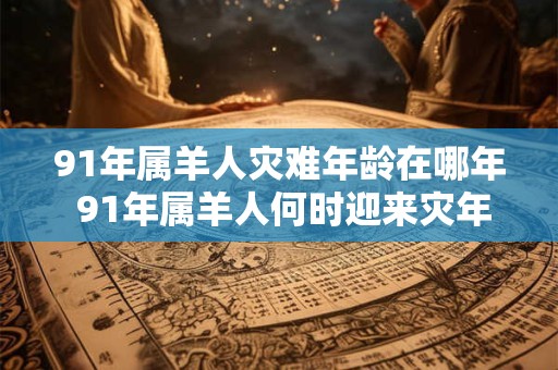 91年属羊人灾难年龄在哪年 91年属羊人何时迎来灾年