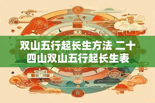 双山五行起长生方法 二十四山双山五行起长生表