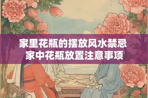 家里花瓶的摆放风水禁忌 家中花瓶放置注意事项