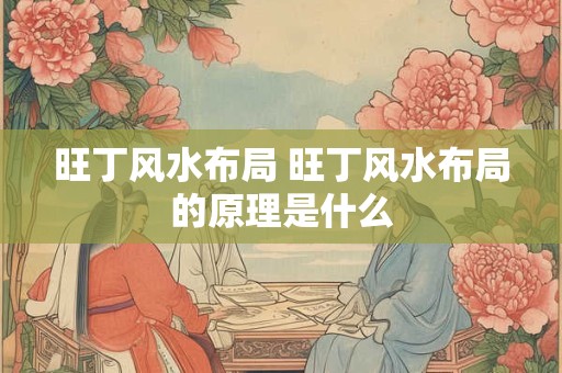 旺丁风水布局 旺丁风水布局的原理是什么