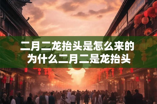 二月二龙抬头是怎么来的 为什么二月二是龙抬头