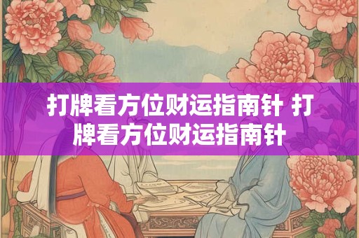打牌看方位财运指南针 打牌看方位财运指南针