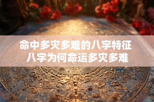命中多灾多难的八字特征 八字为何命运多灾多难