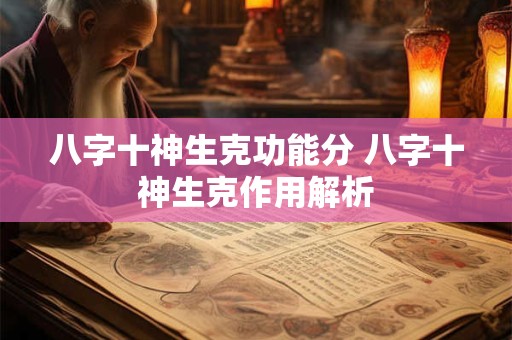 八字十神生克功能分 八字十神生克作用解析