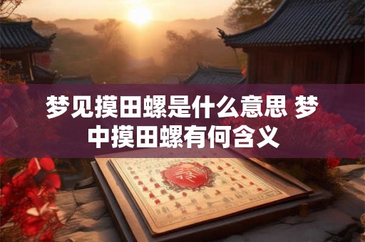 梦见摸田螺是什么意思 梦中摸田螺有何含义