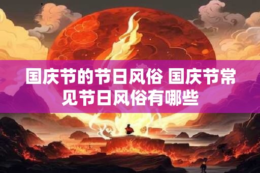 国庆节的节日风俗 国庆节常见节日风俗有哪些