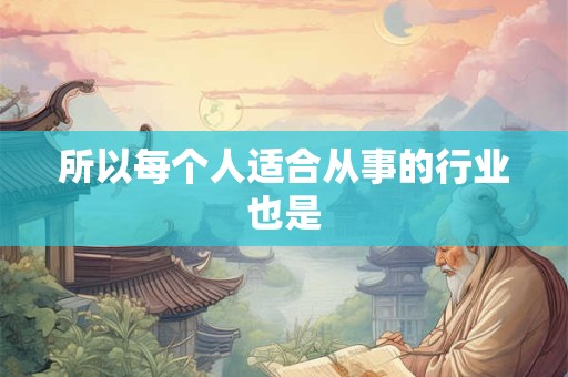 所以每个人适合从事的行业也是