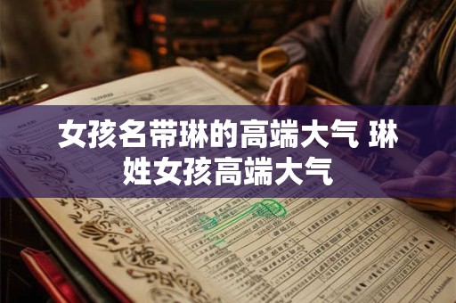 女孩名带琳的高端大气 琳姓女孩高端大气