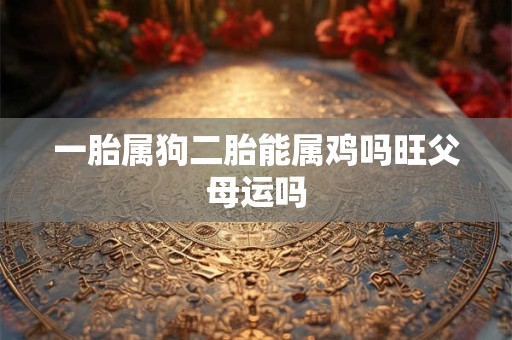 一胎属狗二胎能属鸡吗旺父母运吗