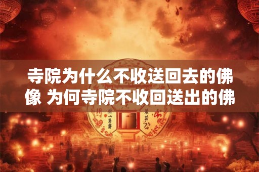 寺院为什么不收送回去的佛像 为何寺院不收回送出的佛像