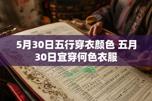 5月30日五行穿衣颜色 五月30日宜穿何色衣服