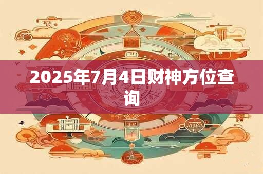 2025年7月4日财神方位查询