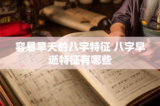 容易早夭的八字特征 八字早逝特征有哪些