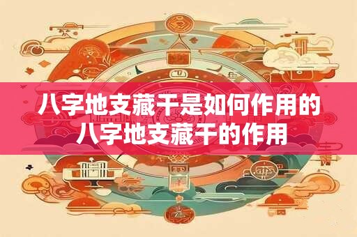 八字地支藏干是如何作用的 八字地支藏干的作用