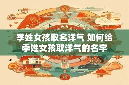 季姓女孩取名洋气 如何给季姓女孩取洋气的名字