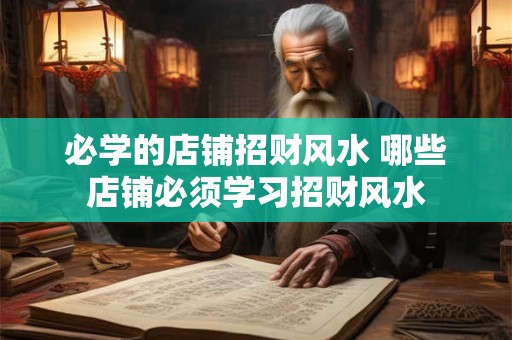 必学的店铺招财风水 哪些店铺必须学习招财风水