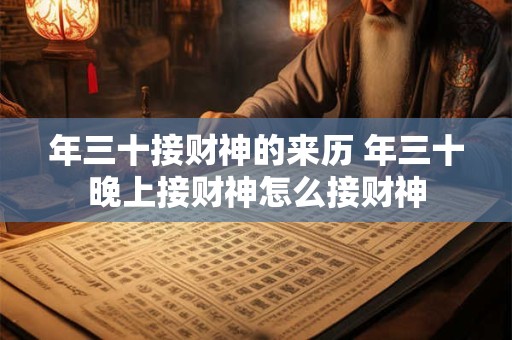 年三十接财神的来历 年三十晚上接财神怎么接财神
