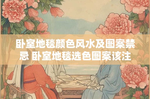 卧室地毯颜色风水及图案禁忌 卧室地毯选色图案该注意什么