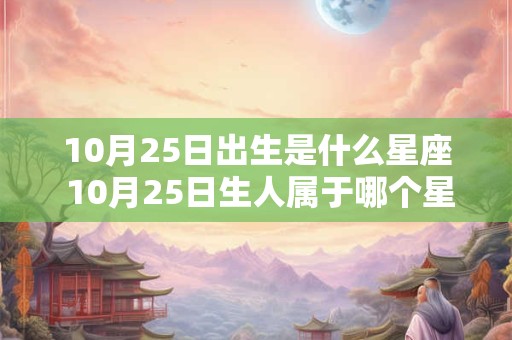 10月25日出生是什么星座 10月25日生人属于哪个星座