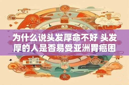 为什么说头发厚命不好 头发厚的人是否易受亚洲胃癌困扰