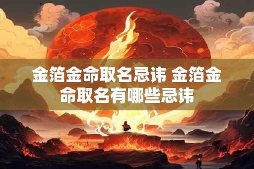 金箔金命取名忌讳 金箔金命取名有哪些忌讳