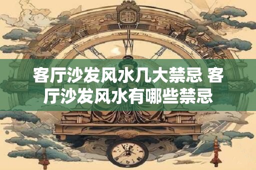 客厅沙发风水几大禁忌 客厅沙发风水有哪些禁忌