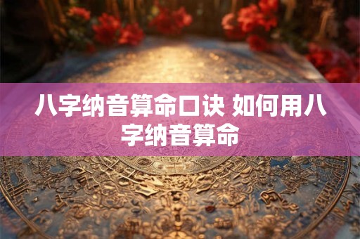 八字纳音算命口诀 如何用八字纳音算命
