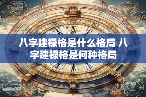 八字建禄格是什么格局 八字建禄格是何种格局