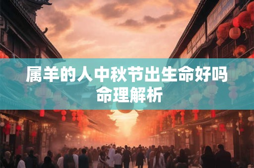 属羊的人中秋节出生命好吗 命理解析
