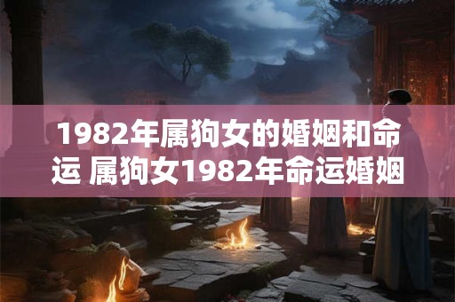 1982年属狗女的婚姻和命运 属狗女1982年命运婚姻