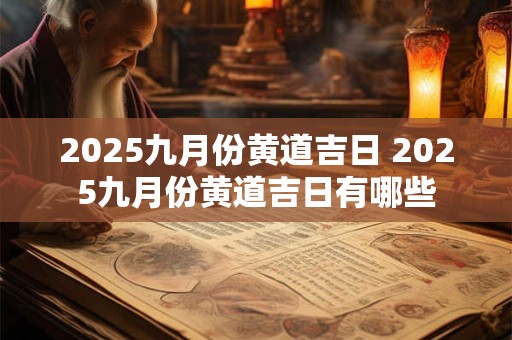 2025九月份黄道吉日 2025九月份黄道吉日有哪些
