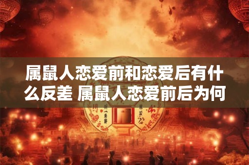 属鼠人恋爱前和恋爱后有什么反差 属鼠人恋爱前后为何反差巨大