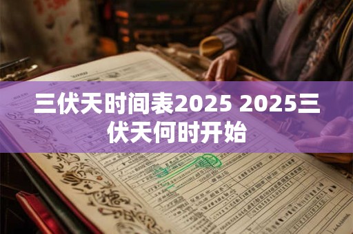 三伏天时间表2025 2025三伏天何时开始