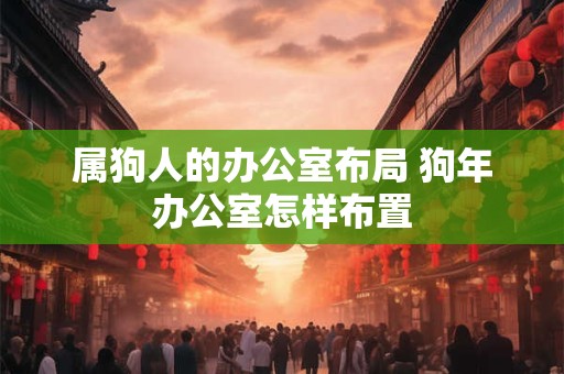 属狗人的办公室布局 狗年办公室怎样布置