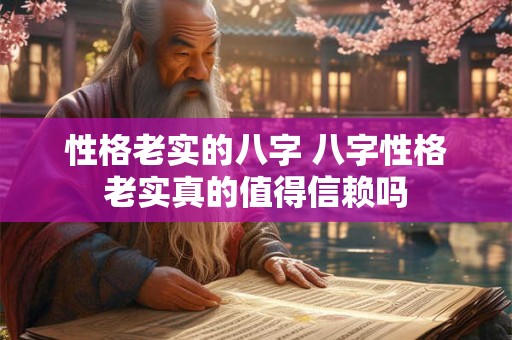 性格老实的八字 八字性格老实真的值得信赖吗
