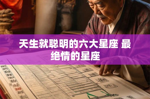 天生就聪明的六大星座 最绝情的星座