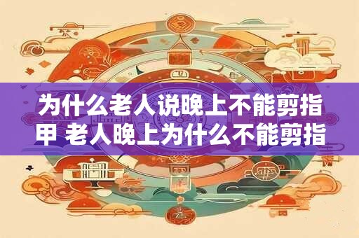 为什么老人说晚上不能剪指甲 老人晚上为什么不能剪指甲