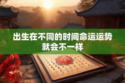 出生在不同的时间命运运势就会不一样