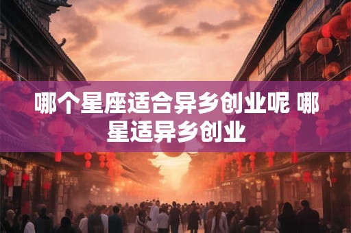 哪个星座适合异乡创业呢 哪星适异乡创业