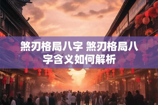 煞刃格局八字 煞刃格局八字含义如何解析