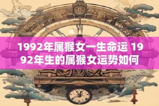 1992年属猴女一生命运 1992年生的属猴女运势如何