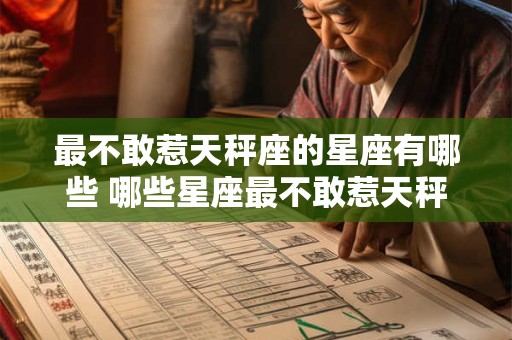 最不敢惹天秤座的星座有哪些 哪些星座最不敢惹天秤座