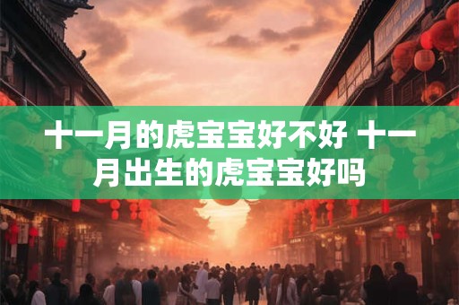 十一月的虎宝宝好不好 十一月出生的虎宝宝好吗