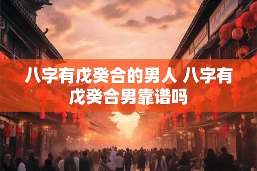 八字有戊癸合的男人 八字有戊癸合男靠谱吗